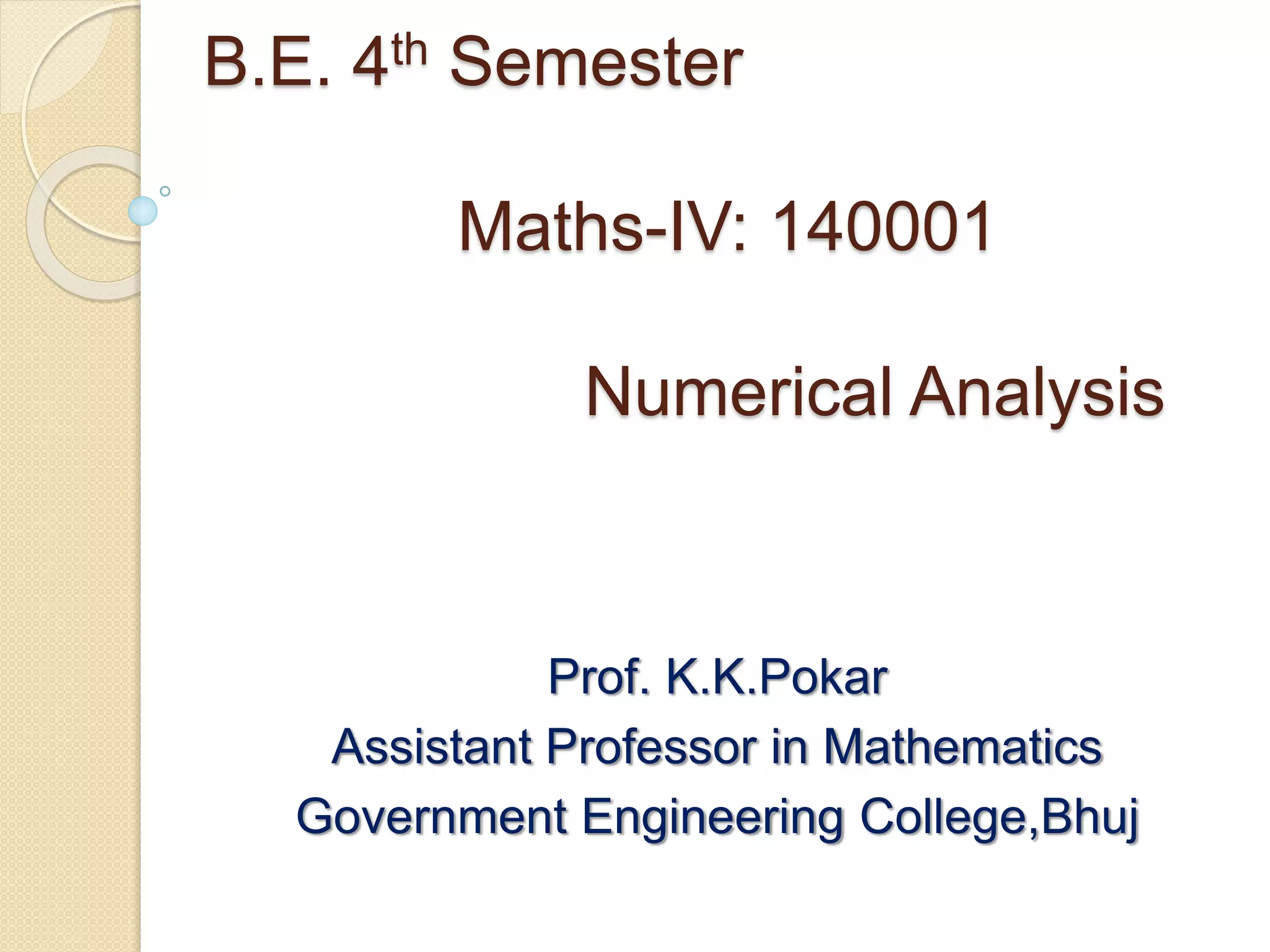 B.E. 4th Semester
Maths-IV: 140001
Numerical Analysis
Prof. K.K.Pokar
Assistant Professor in Mathematics
Government Engineering College,Bhuj
 