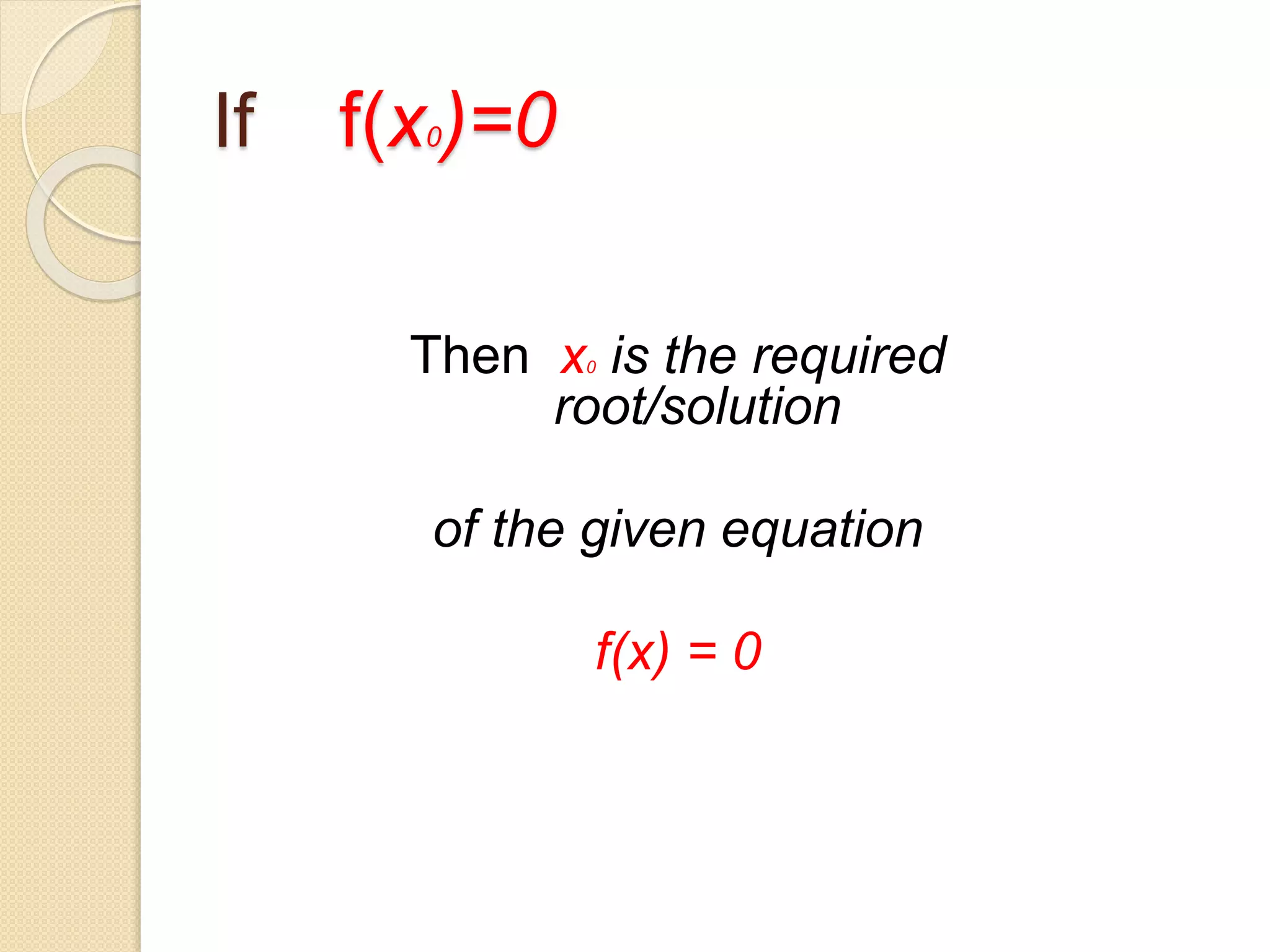 If f(x0)=0
Then x0 is the required
root/solution
of the given equation
f(x) = 0
 