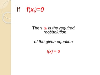 If f(x0)=0
Then x0 is the required
root/solution
of the given equation
f(x) = 0
 