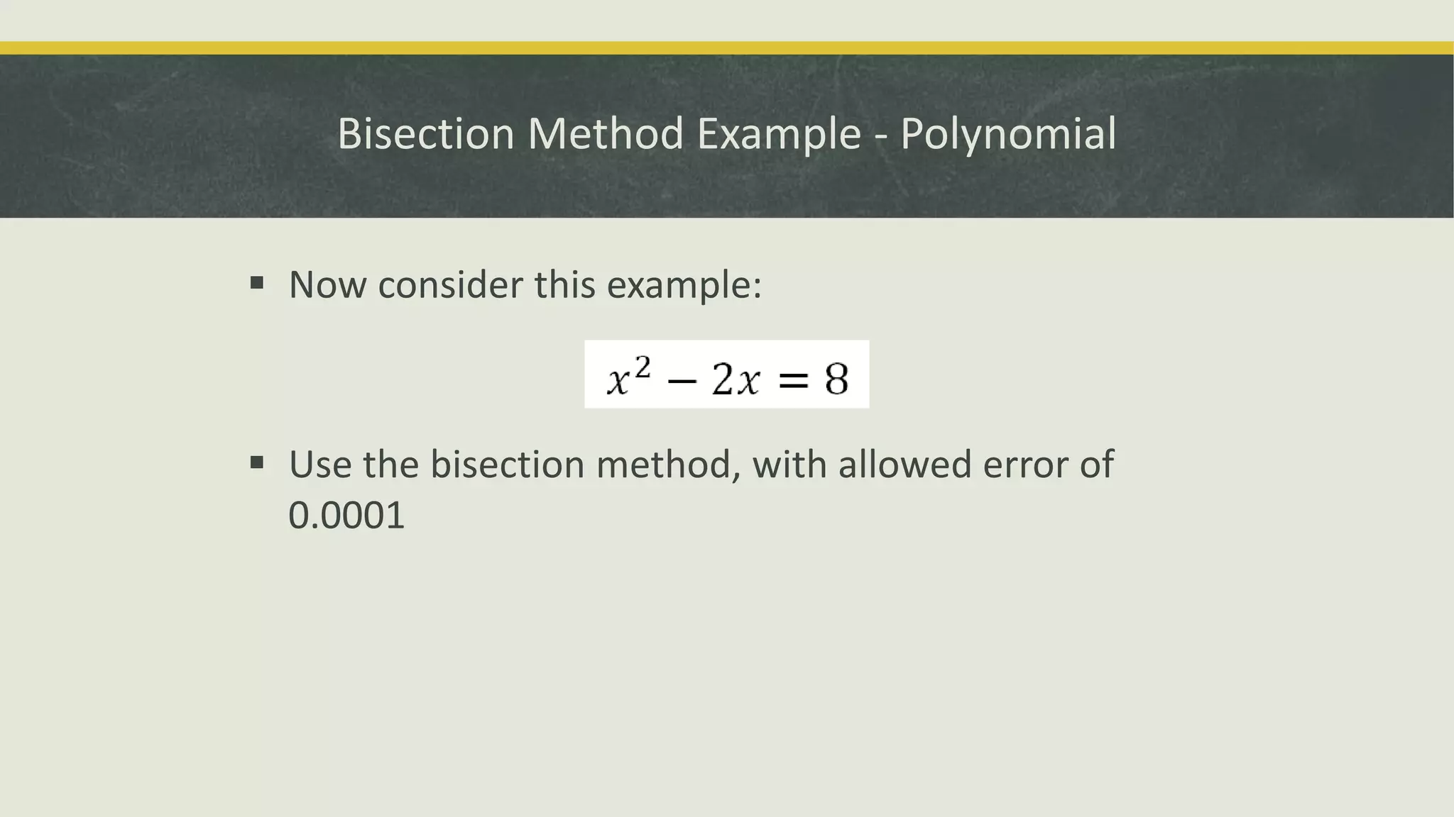 Bisection Method Example - Polynomial
 Now consider this example:
 Use the bisection method, with allowed error of
0.0001
 