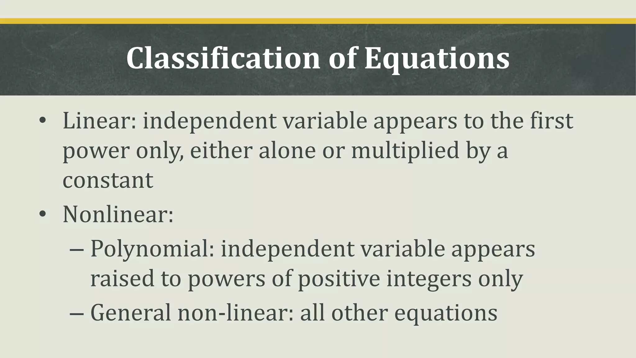 Classification of Equations
• Linear: independent variable appears to the first
power only, either alone or multiplied by a
constant
• Nonlinear:
– Polynomial: independent variable appears
raised to powers of positive integers only
– General non-linear: all other equations
 