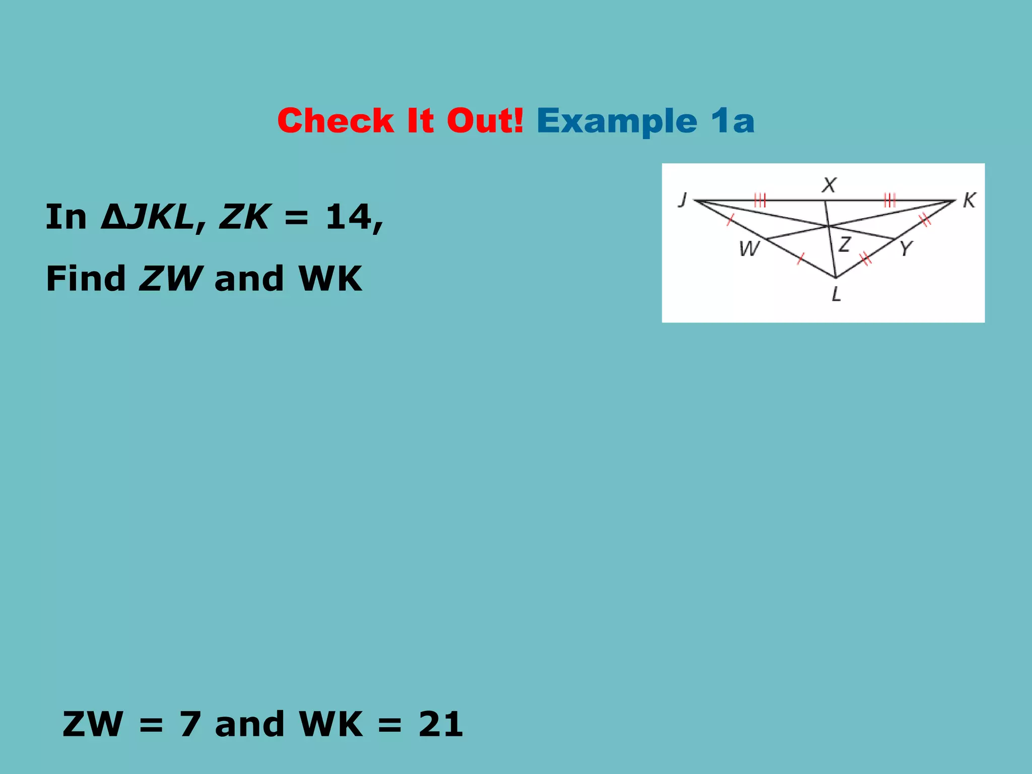 Check It Out! Example 1a
In ∆JKL, ZK = 14,
Find ZW and WK
ZW = 7 and WK = 21
 