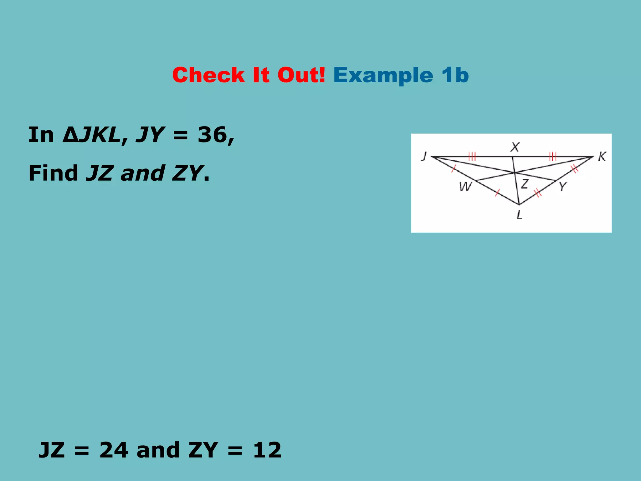 Check It Out! Example 1b
In ∆JKL, JY = 36,
Find JZ and ZY.
JZ = 24 and ZY = 12
 