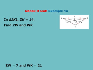 Check It Out! Example 1a
In ∆JKL, ZK = 14,
Find ZW and WK
ZW = 7 and WK = 21
 