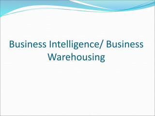 Business Intelligence/ Business
Warehousing
 