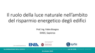 Il ruolo della luce naturale nell’ambito
del risparmio energetico degli edifici
Prof. Ing. Fabio Bisegna
DIAEE, Sapienza
 