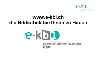 www.e-kbl.ch die Bibliothek bei Ihnen zu Hause Katalogeinführung Einsteiger 