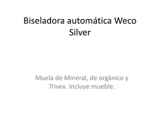 Biseladora automática Weco
           Silver



  Muela de Mineral, de orgánico y
     Trivex. Incluye mueble.
 