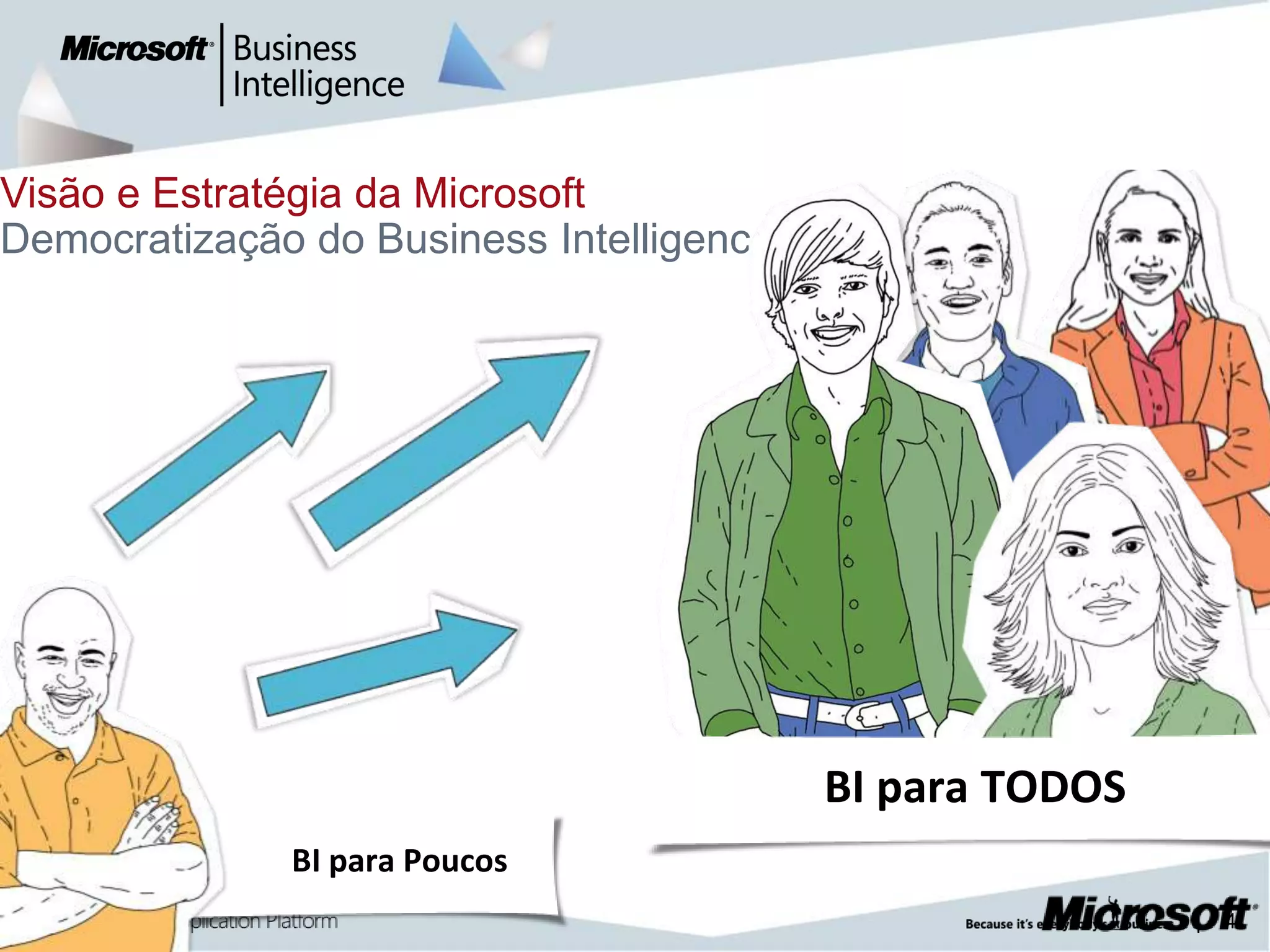 Visão e Estratégia da Microsoft
Democratização do Business Intelligence




                                          BI para TODOS
              BI para Poucos
                                                          |   4
 