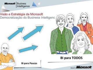 Visão e Estratégia da Microsoft
Democratização do Business Intelligence




                                          BI para TODOS
              BI para Poucos
                                                          |   4
 