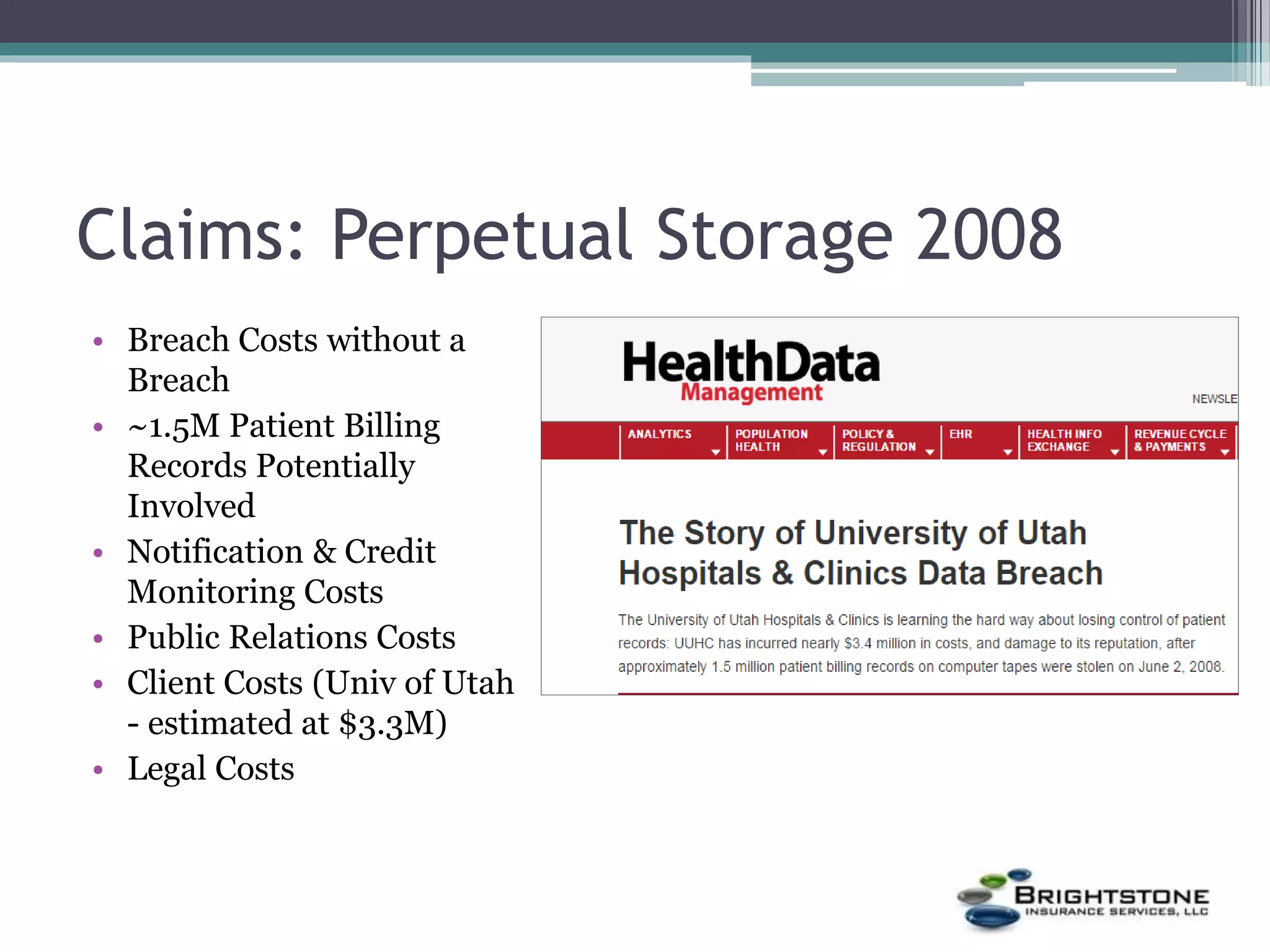Claims: Perpetual Storage 2008
• Breach Costs without a
Breach
• ~1.5M Patient Billing
Records Potentially
Involved
• Notification & Credit
Monitoring Costs
• Public Relations Costs
• Client Costs (Univ of Utah
- estimated at $3.3M)
• Legal Costs
 