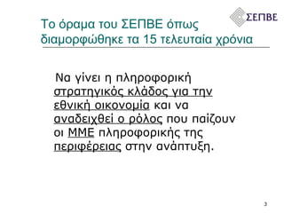 Το όραμα του ΣΕΠΒΕ όπως  διαμορφώθηκε τα 15 τελευταία χρόνια  Να γίνει η πληροφορική  στρατηγικός κλάδος για την εθνική οικονομία  και να  αναδειχθεί ο ρόλος  που παίζουν οι  ΜΜΕ  πληροφορικής της  περιφέρειας  στην ανάπτυξη.  