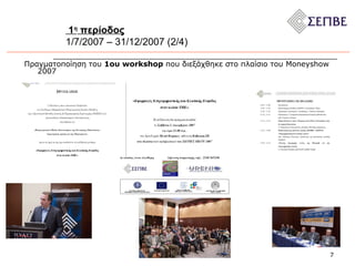 1 η  περίοδος 1/7/2007 – 31/12/2007 (2/ 4 ) Πραγματοποίηση του  1ου  workshop   που διεξάχθηκε στο πλαίσιο του  Moneyshow 2007 