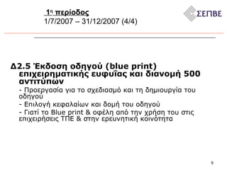 Δ2.5 Έκδοση οδηγού (blue print) επιχειρηματικής ευφυΐας και διανομή 500 αντιτύπων - Προεργασία για το σχεδιασμό και τη δημιουργία του οδηγού - Επιλογή κεφαλαίων και δομή του οδηγού - Γιατί το  Blue print &  οφέλη από την χρήση του στις επιχειρήσεις ΤΠΕ & στην ερευνητική κοινότητα 1 η  περίοδος 1/7/2007 – 31/12/2007 (4/4) 