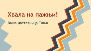 Хвала на пажњи!
Ваша наставница Тања
 