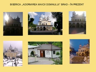 BISERICA ,,ADORMIREA MAICII DOMNULUI” BRAD – ÎN PREZENT 
