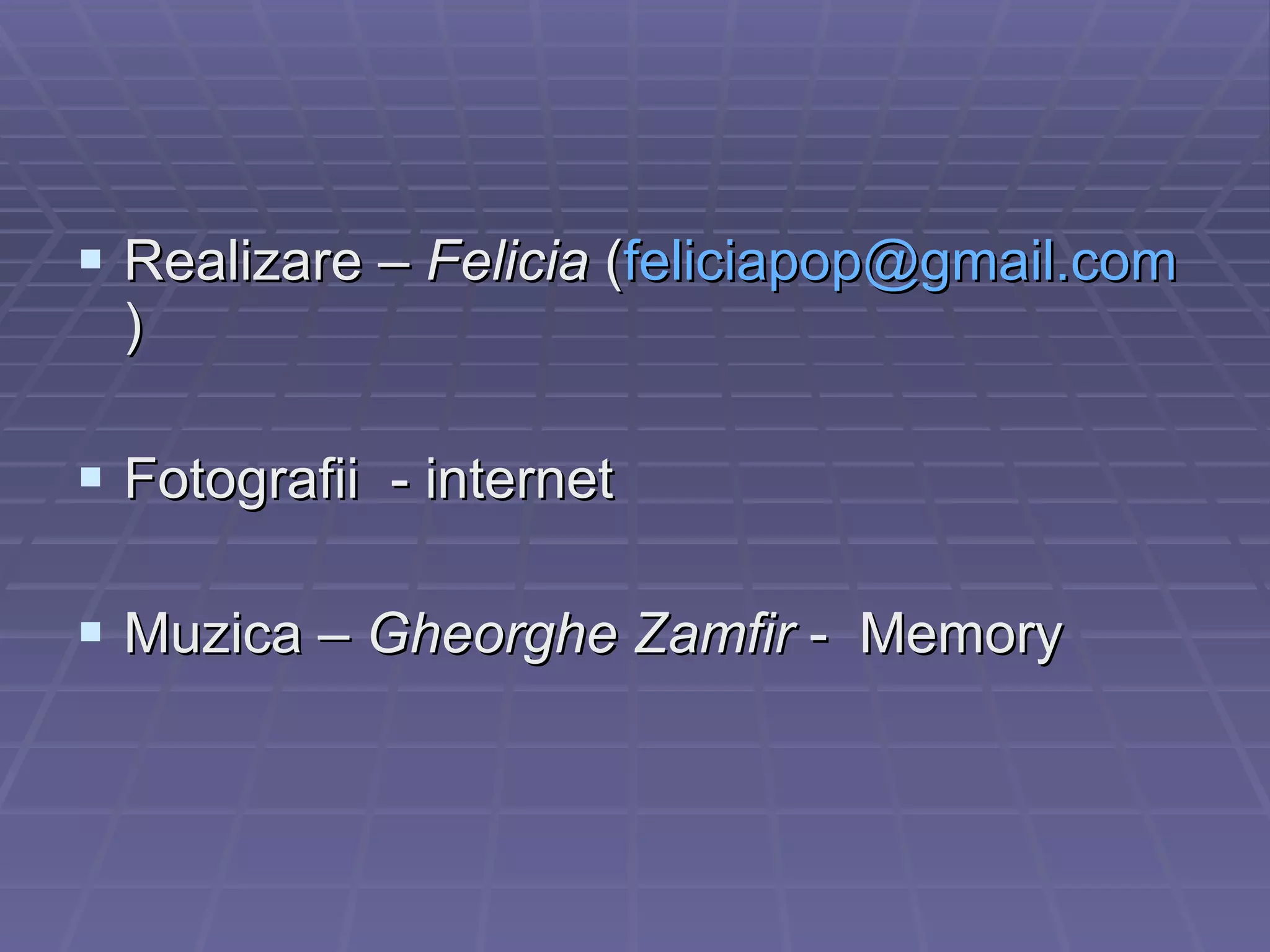 Realizare –  Felicia  ( feliciapop @gmail.com ) Fotografii  - internet Muzica –   Gheorghe Zamfir  -  Memory   