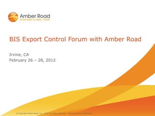 BIS Export Control Forum with Amber Road

Irvine, CA
February 26 – 28, 2012




   © Copyright Amber Road, Inc., 2012. All rights reserved.   Proprietary and Confidential
 