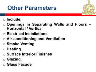 Other Parameters
¨ Include:
¨ Openings in Separating Walls and Floors –
Horizontal / Vertical
¨ Electrical Installations
¨ Air-conditioning and Ventilation
¨ Smoke Venting
¨ Heating
¨ Surface Interior Finishes
¨ Glazing
¨ Glass Facade
 