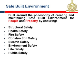 Safe Built Environment
Built around the philosophy of creating and
maintaining Safe Built Environment for
People and Property by ensuring:
§ Structural Safety
§ Health Safety
§ Fire Safety
§ Construction Safety
§ Electric Safety
§ Environment Safety
§ Life Safety
§ Public Safety
 