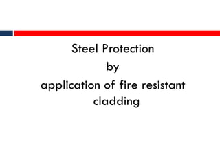 Steel Protection
by
application of fire resistant
cladding
 