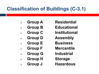 Classification of Buildings (C-3.1)
Ø Group A Residential
Ø Group B Educational
Ø Group C Institutional
Ø Group D Assembly
Ø Group E Business
Ø Group F Mercantile
Ø Group G Industrial
Ø Group H Storage
Ø Group J Hazardous
 
