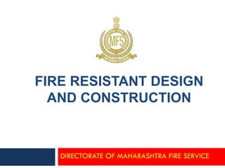 FIRE RESISTANT DESIGN
AND CONSTRUCTION
DIRECTORATE OF MAHARASHTRA FIRE SERVICE
 