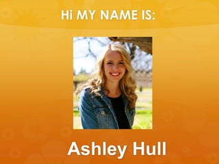 Hi MY NAME IS: 
Ashley Hull 
 