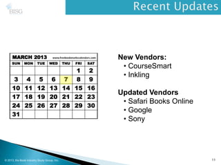 New Vendors:
• CourseSmart
• Inkling
Updated Vendors
• Safari Books Online
• Google
• Sony
© 2013, the Book Industry Study Group, Inc. 11
 