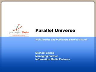 Parallel Universe

Will Libraries and Publishers Learn to Share?




Michael Cairns
Managing Partner
Information Media Partners
 