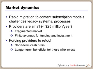 Market dynamics
 Rapid migration to content subscription models
challenges legacy systems, processes
 Providers are smal...
