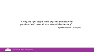 Tech Forum 2025 #TechForum
“Having the right people in the org chart that lets them
get a lot of work done without too muc...