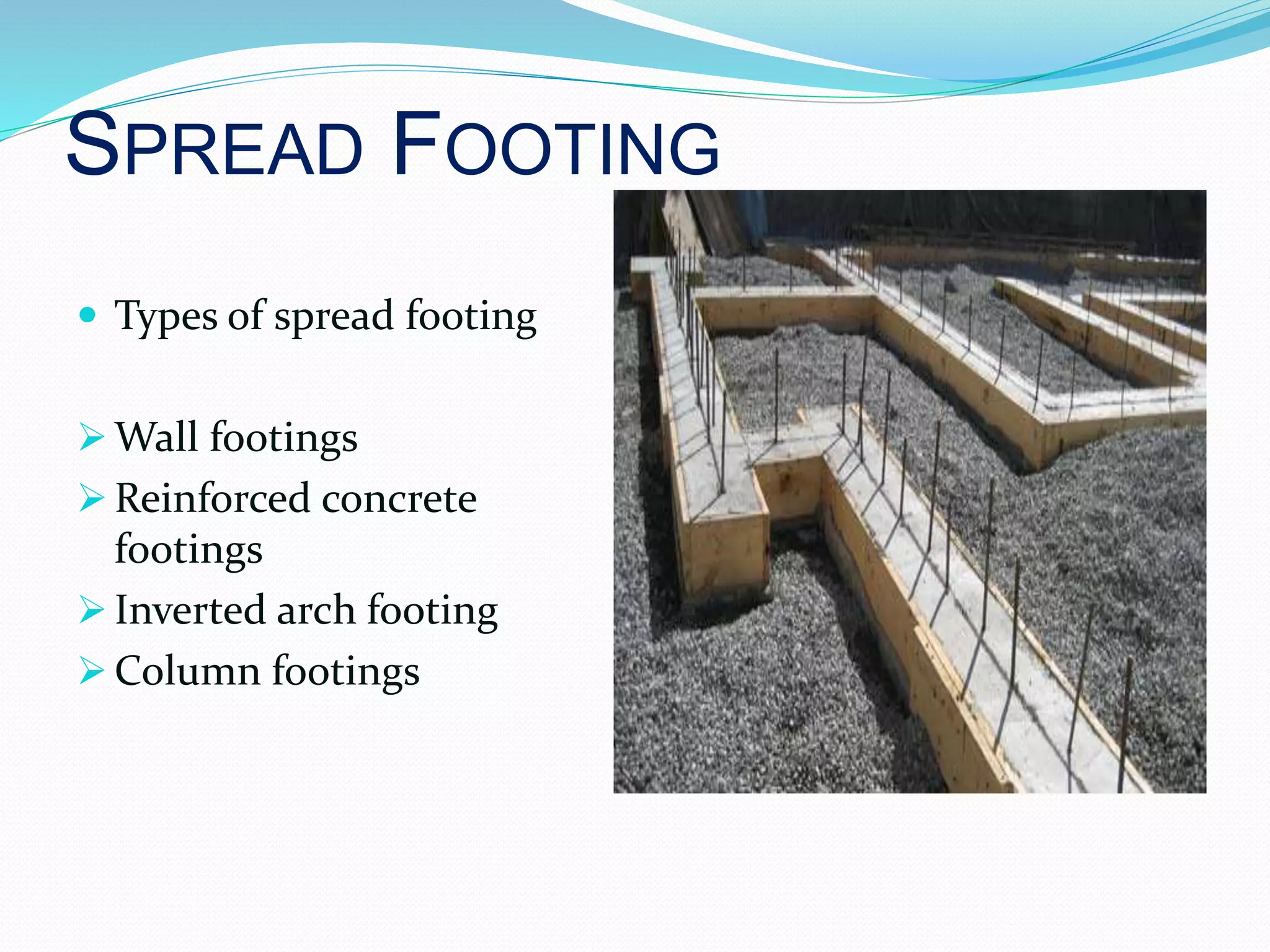 SPREAD FOOTING
 Types of spread footing
 Wall footings
 Reinforced concrete
footings
 Inverted arch footing
 Column footings
 