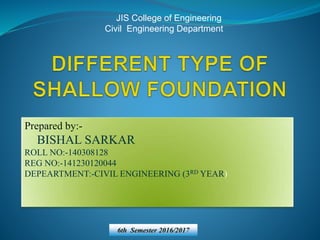 JIS College of Engineering
Civil Engineering Department
Prepared by:-
BISHAL SARKAR
ROLL NO:-140308128
REG NO:-141230120044
DEPEARTMENT:-CIVIL ENGINEERING (3RD YEAR)
6th Semester 2016/2017
 