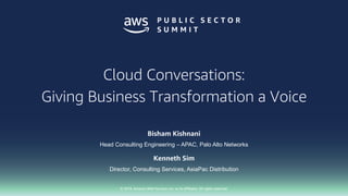 © 2018, Amazon Web Services, Inc. or its affiliates. All rights reserved.
Bisham Kishnani
Head Consulting Engineering – APAC, Palo Alto Networks
Cloud Conversations:
Giving Business Transformation a Voice
Kenneth Sim
Director, Consulting Services, AsiaPac Distribution
 