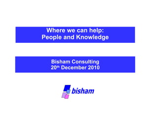 Where we can help:  People and Knowledge  Bisham Consulting  20 th  December 2010   