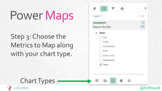 @hoffman8
Power Maps
Step 3: Choose the
Metrics to Map along
with your chart type.
ChartTypes
 