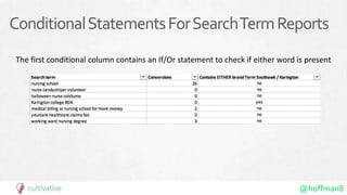 @hoffman8
ConditionalStatementsForSearchTermReports
The first conditional column contains an If/Or statement to check if either word is present
 