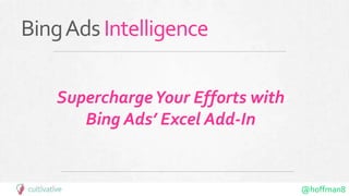 @hoffman8
BingAdsIntelligence
SuperchargeYour Efforts with
Bing Ads’ Excel Add-In
 