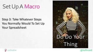 @hoffman8
SetUpAMacro
Step 3: Take Whatever Steps
You Normally Would To Set Up
Your Spreadsheet
 