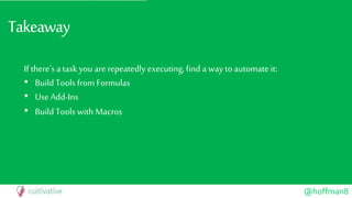 @hoffman8
Takeaway
If there’s a task you arerepeatedly executing, find a way to automate it:
• Build Tools from Formulas
• Use Add-Ins
• Build Tools with Macros
 