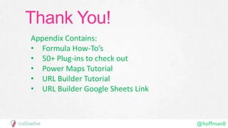 @hoffman8
Thank You!
Appendix Contains:
• Formula How-To’s
• 50+ Plug-ins to check out
• Power Maps Tutorial
• URL Builder Tutorial
• URL Builder Google Sheets Link
 