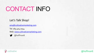 @hoffman8
CONTACT INFO
Tel: 765.404.1044
Web: www.cultivativemarketing.com
@hoffman8
amy@cultivativemarketing.com
Let’s Talk Shop!
 
