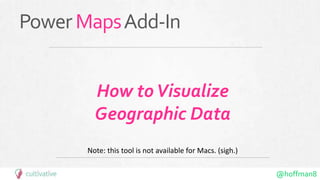@hoffman8
PowerMapsAdd-In
How toVisualize
Geographic Data
Note: this tool is not available for Macs. (sigh.)
 