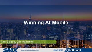 #SMX #24C @hoffman8
Amy Bishop, Clix Marketing
Winning At Mobile
 