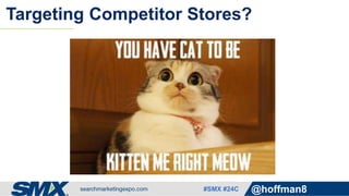#SMX #24C @hoffman8
Targeting Competitor Stores?
 