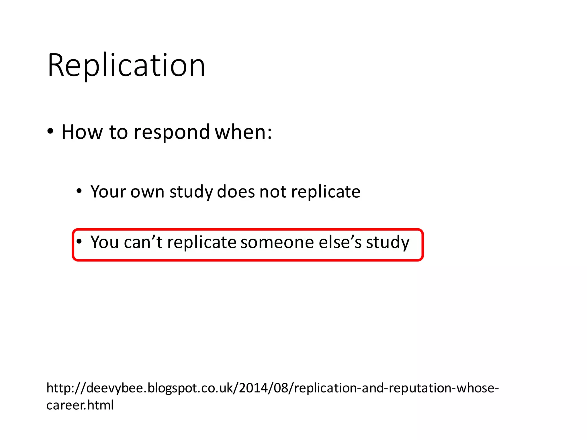 Replication
• How	to	respond	when:
• Your	own	study	does	not	replicate
• You	can’t	replicate	someone	else’s	study
http://deevybee.blogspot.co.uk/2014/08/replication-and-reputation-whose-
career.html
 