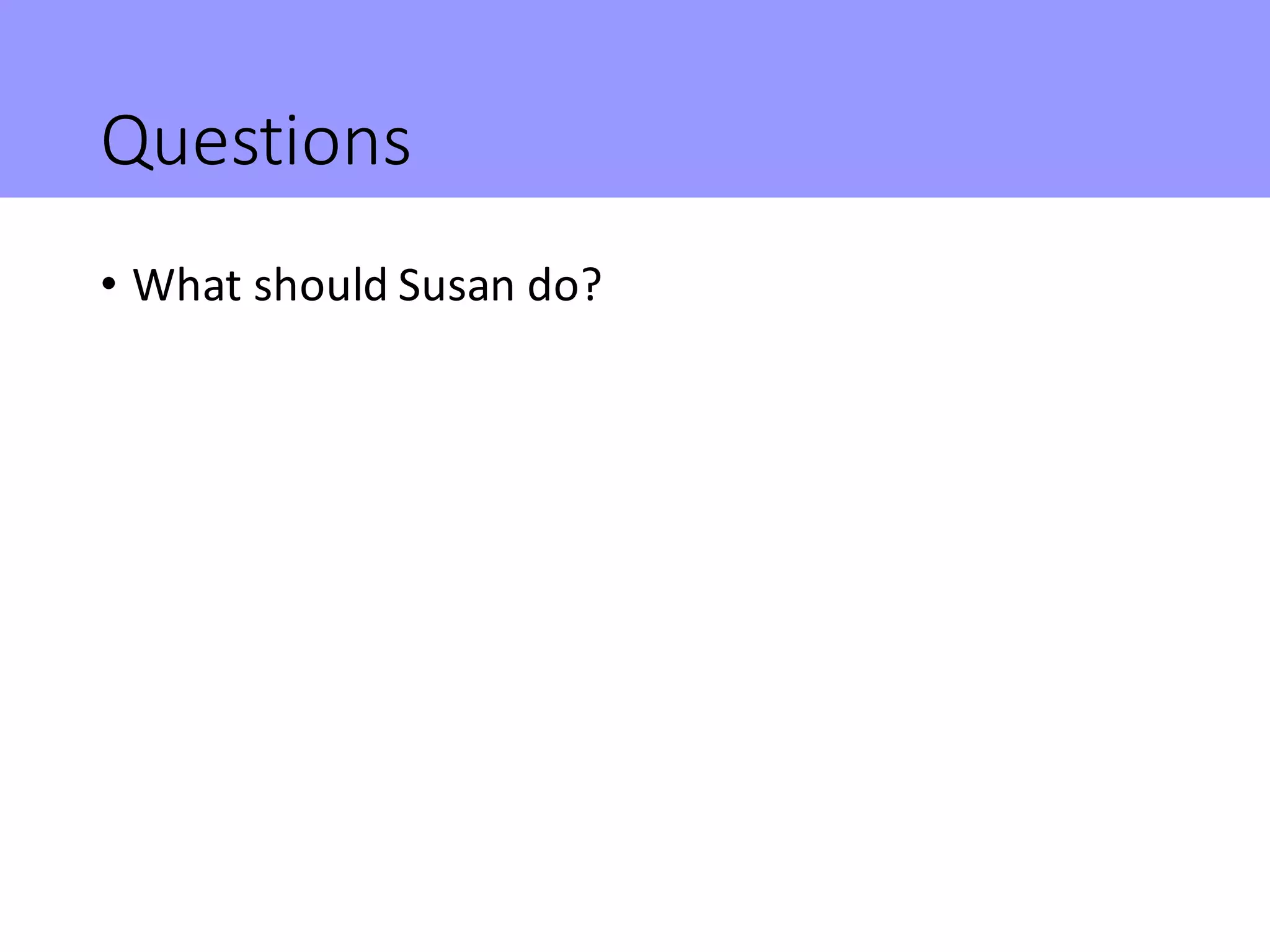 Questions
• What	should	Susan	do?
 