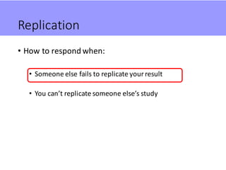 Replication
• How	to	respond	when:
• Someone	else	fails	to	replicate	your	result
• You	can’t	replicate	someone	else’s	study
 