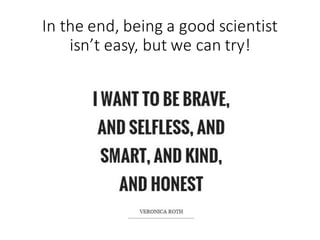 In	the	end,	being	a	good	scientist	
isn’t	easy,	but	we	can	try!
 